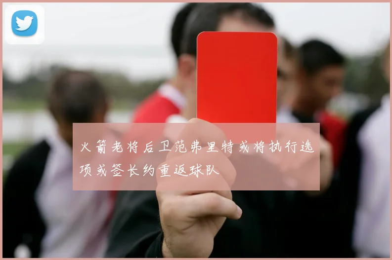 火箭老将后卫范弗里特或将执行选项或签长约重返球队