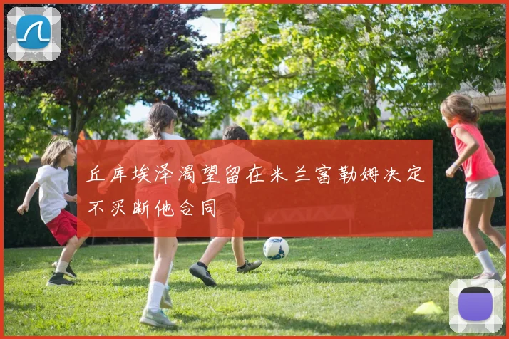 丘库埃泽渴望留在米兰富勒姆决定不买断他合同