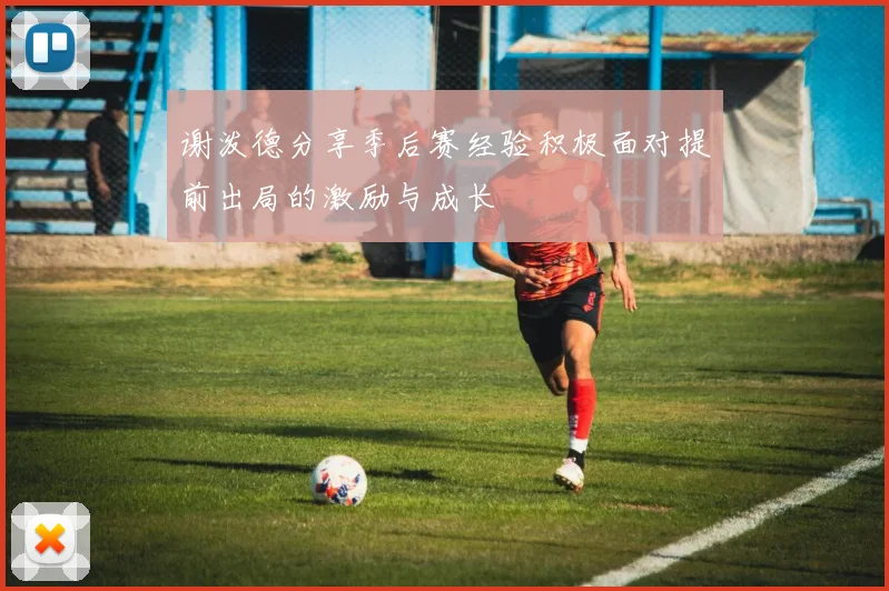 谢泼德分享季后赛经验积极面对提前出局的激励与成长
