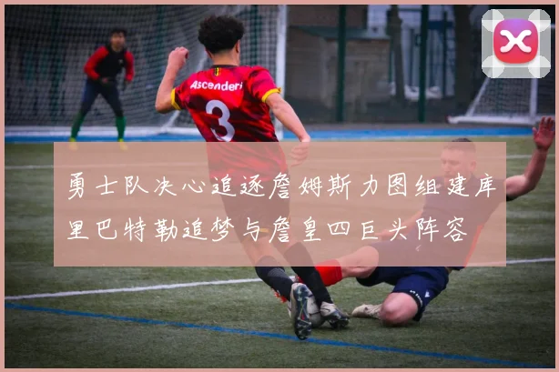 勇士队决心追逐詹姆斯力图组建库里巴特勒追梦与詹皇四巨头阵容