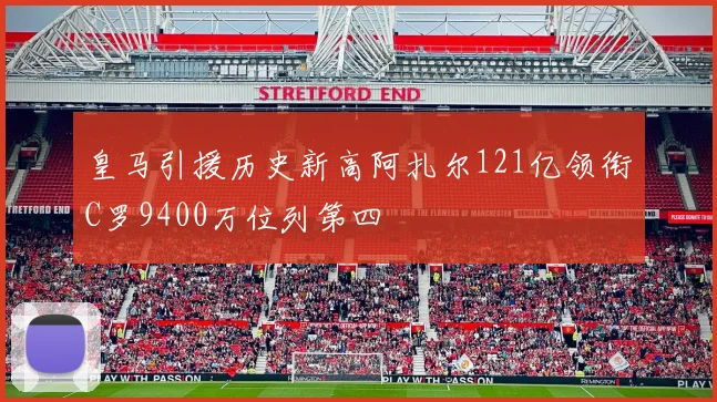 皇马引援历史新高阿扎尔121亿领衔C罗9400万位列第四