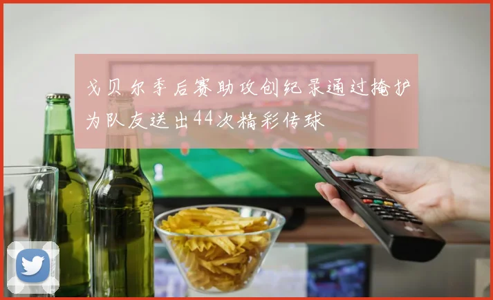戈贝尔季后赛助攻创纪录通过掩护为队友送出44次精彩传球