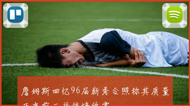 詹姆斯回忆96届新秀合照称其质量历史前二并挂墙欣赏