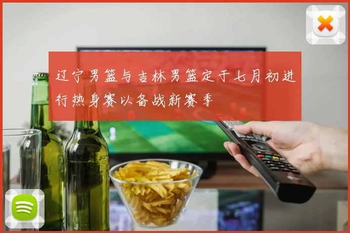 辽宁男篮与吉林男篮定于七月初进行热身赛以备战新赛季