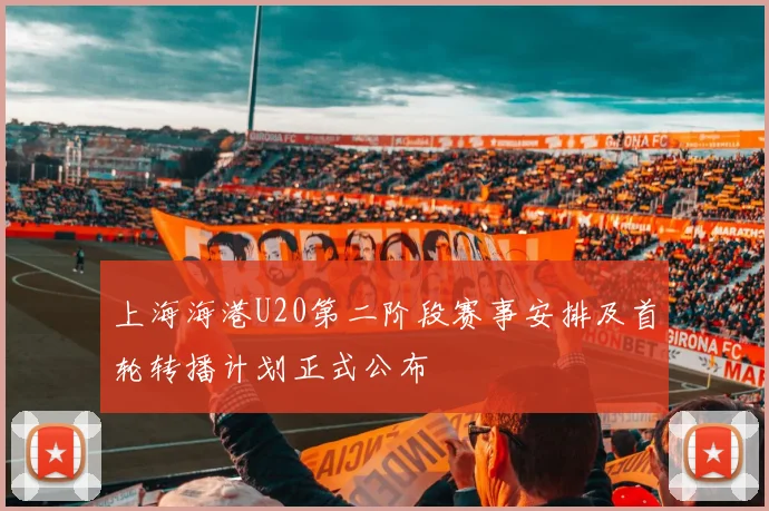 上海海港U20第二阶段赛事安排及首轮转播计划正式公布