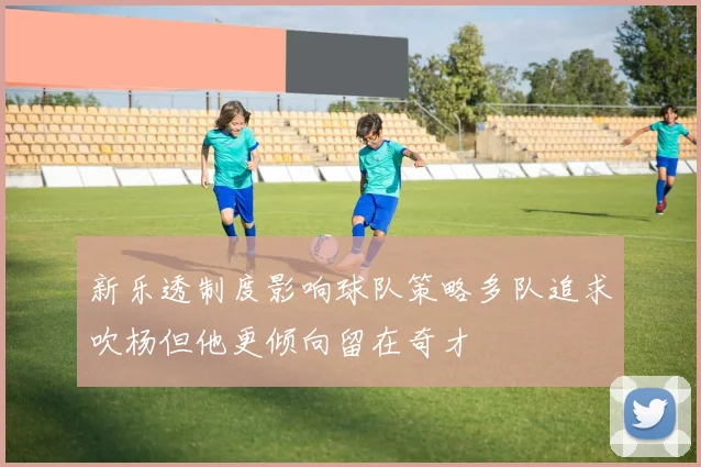 新乐透制度影响球队策略多队追求吹杨但他更倾向留在奇才